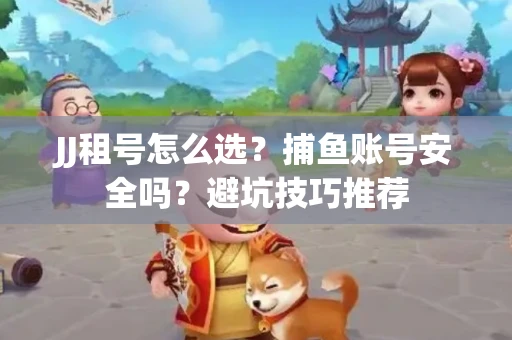 JJ租号怎么选?捕鱼账号安全吗?避坑技巧推荐 JJ租号怎么选?捕鱼账号安全吗?避坑技巧推荐
